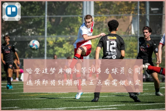 哈登追梦库明加等50多名球员合同选项即将到期明晨五点前需做决定