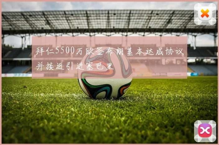 拜仁5500万欧签布朗基本达成协议并接近引进塞巴里