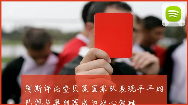 阿斯评论登贝莱国家队表现平平姆巴佩与奥利塞成为核心领袖
