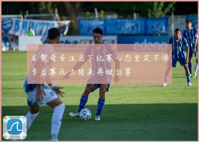 东契奇专注当下比赛心态坚定不惧季后赛压力将来再做打算