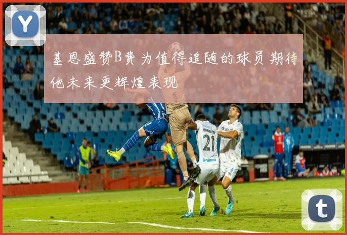 基恩盛赞B费为值得追随的球员期待他未来更辉煌表现