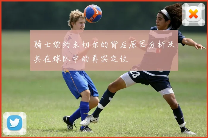 骑士续约米切尔的背后原因分析及其在球队中的真实定位