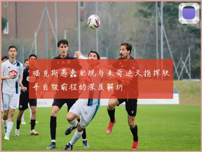 福克斯愚蠢犯规与米奇逆天指挥联手自毁前程的深度解析