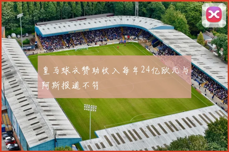 皇马球衣赞助收入每年24亿欧元与阿斯报道不符